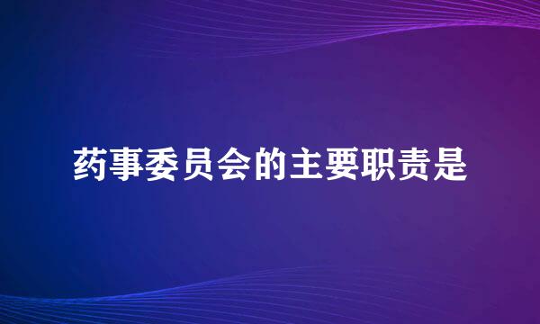 药事委员会的主要职责是