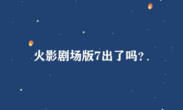 火影剧场版7出了吗？