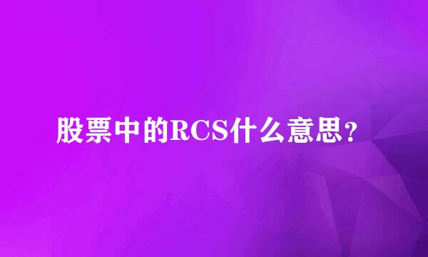 股票中的RCS什么意思？