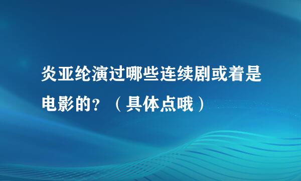 炎亚纶演过哪些连续剧或着是电影的？（具体点哦）