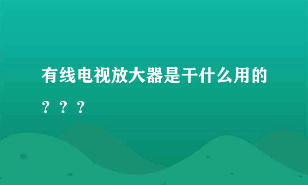 有线电视放大器是干什么用的？？？