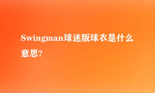 Swingman球迷版球衣是什么意思?