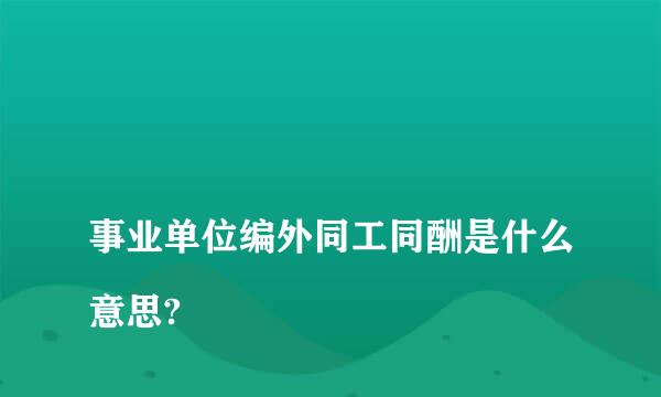 
事业单位编外同工同酬是什么意思?
