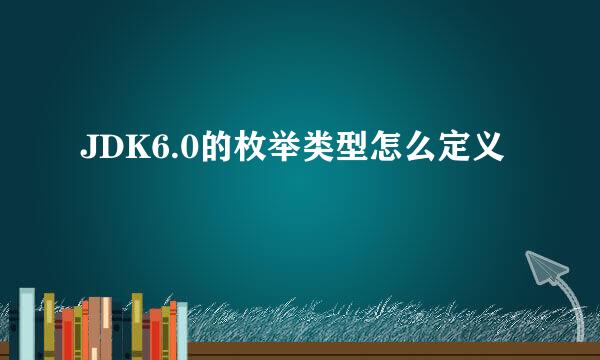 JDK6.0的枚举类型怎么定义