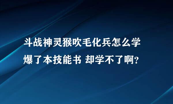 斗战神灵猴吹毛化兵怎么学 爆了本技能书 却学不了啊？