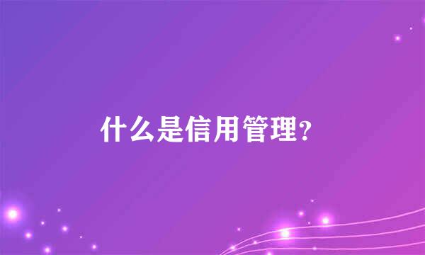 什么是信用管理？