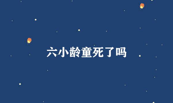 六小龄童死了吗