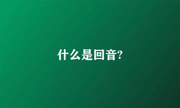 什么是回音?