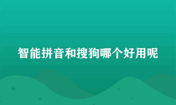 智能拼音和搜狗哪个好用呢