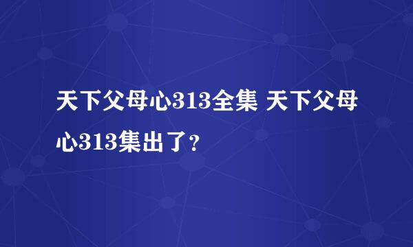 天下父母心313全集 天下父母心313集出了？