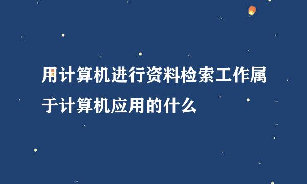 用计算机进行资料检索工作属于计算机应用的什么