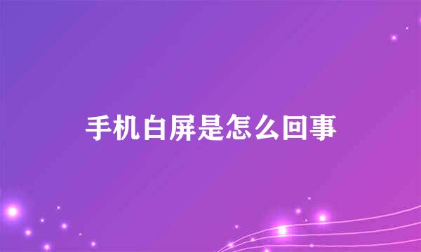 手机白屏是怎么回事