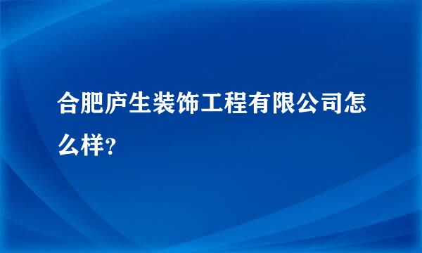 合肥庐生装饰工程有限公司怎么样？