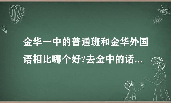 金华一中的普通班和金华外国语相比哪个好?去金中的话我是保送生,会不会被歧视或者不被重视?给我点建议吧