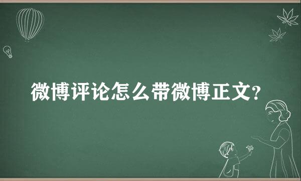 微博评论怎么带微博正文？