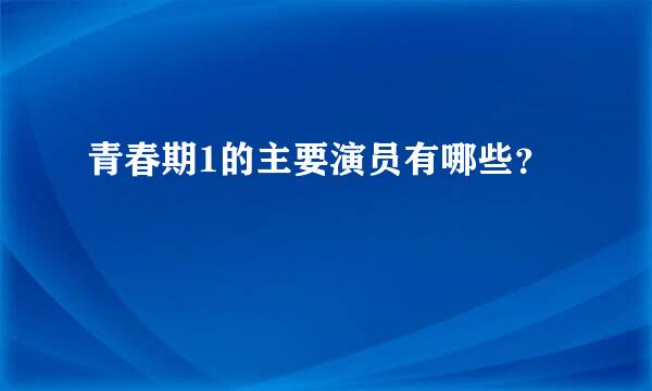 青春期1的主要演员有哪些？