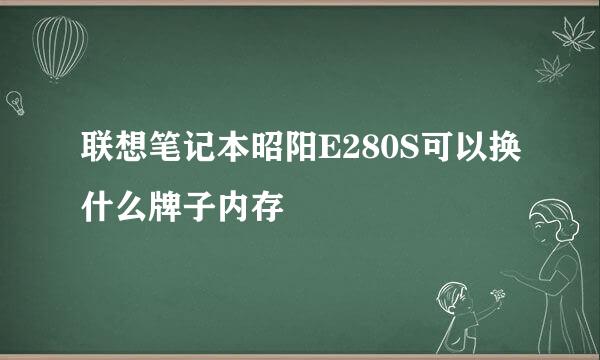 联想笔记本昭阳E280S可以换什么牌子内存