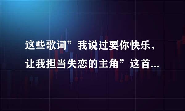 这些歌词”我说过要你快乐，让我担当失恋的主角”这首是古巨基的那首歌？