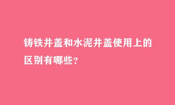 铸铁井盖和水泥井盖使用上的区别有哪些？