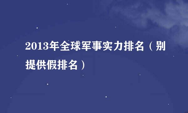 2013年全球军事实力排名（别提供假排名）