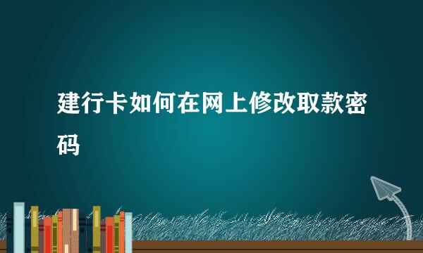 建行卡如何在网上修改取款密码