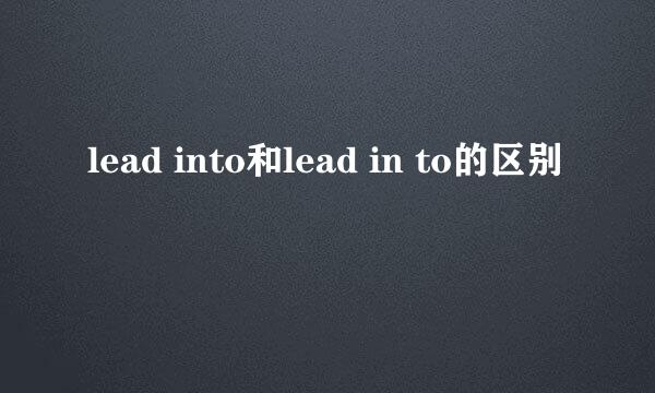 lead into和lead in to的区别