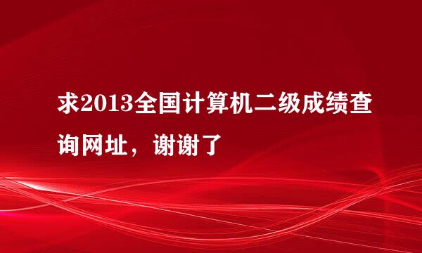 求2013全国计算机二级成绩查询网址，谢谢了