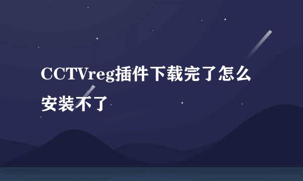 CCTVreg插件下载完了怎么安装不了