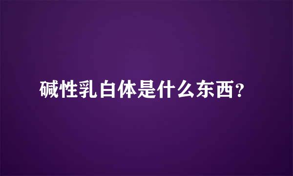 碱性乳白体是什么东西？