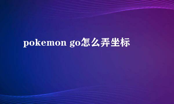 pokemon go怎么弄坐标