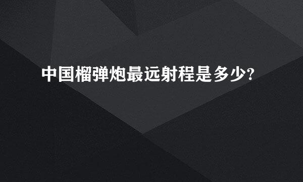 中国榴弹炮最远射程是多少?