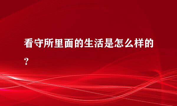 看守所里面的生活是怎么样的？