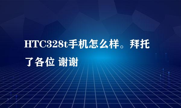 HTC328t手机怎么样。拜托了各位 谢谢