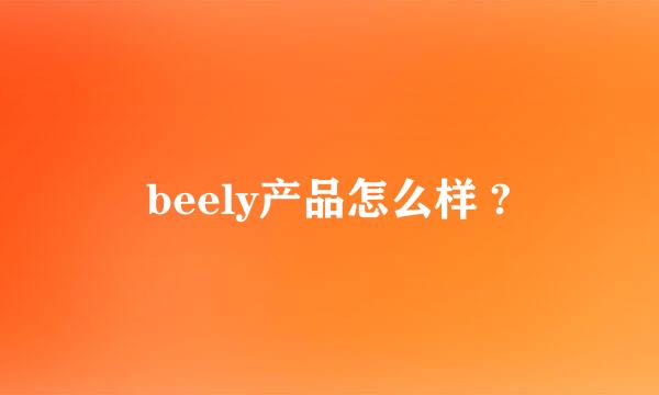 beely产品怎么样 ?