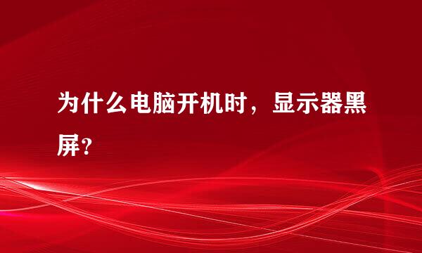 为什么电脑开机时，显示器黑屏？