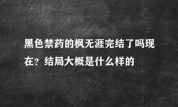 黑色禁药的枫无涯完结了吗现在？结局大概是什么样的