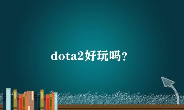 dota2好玩吗？