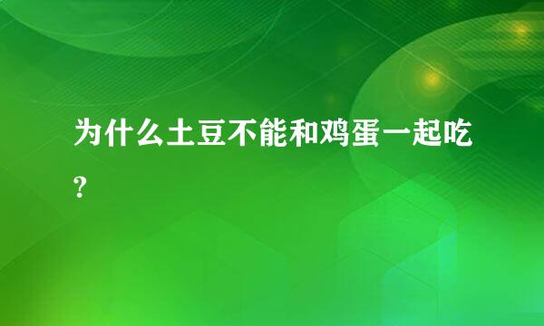 为什么土豆不能和鸡蛋一起吃?