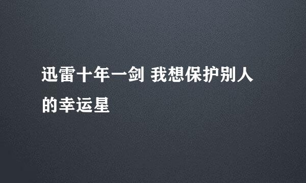 迅雷十年一剑 我想保护别人的幸运星