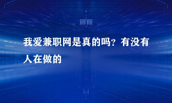 我爱兼职网是真的吗？有没有人在做的