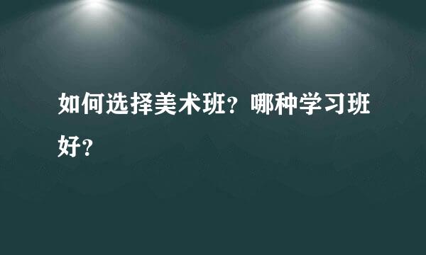 如何选择美术班？哪种学习班好？