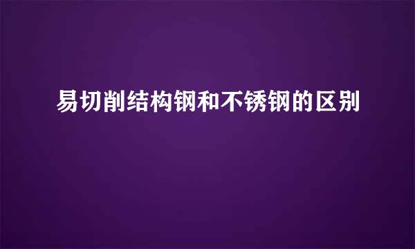 易切削结构钢和不锈钢的区别