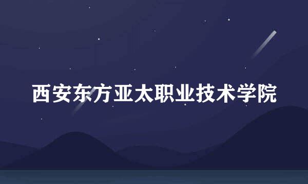 西安东方亚太职业技术学院