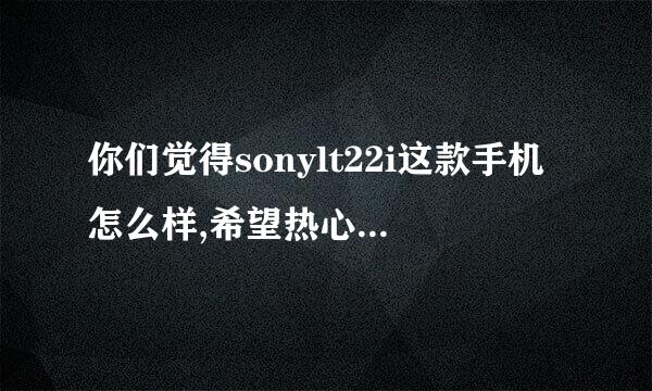 你们觉得sonylt22i这款手机怎么样,希望热心人帮忙回答一下,谢谢!