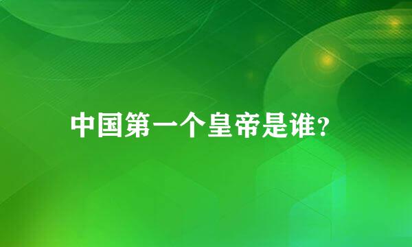 中国第一个皇帝是谁？