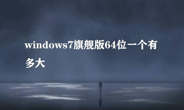 windows7旗舰版64位一个有多大