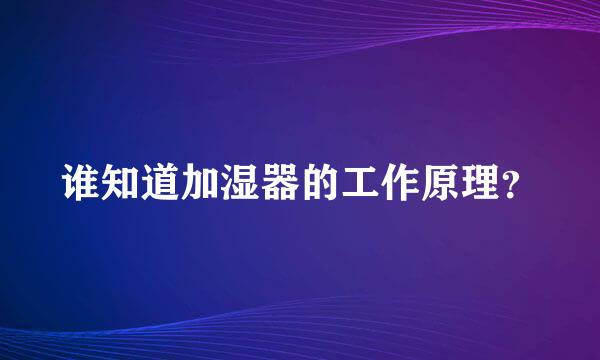 谁知道加湿器的工作原理？