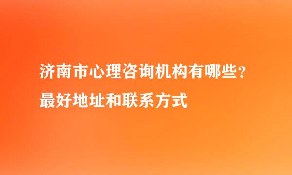 济南市心理咨询机构有哪些？最好地址和联系方式