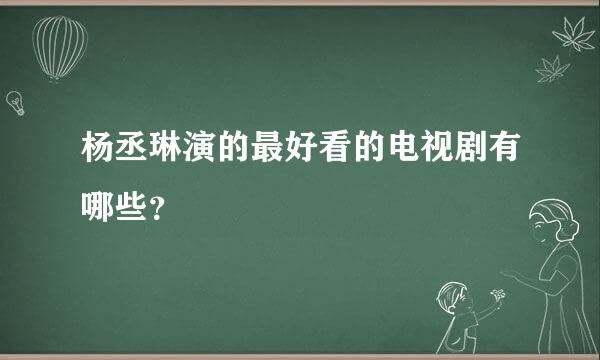 杨丞琳演的最好看的电视剧有哪些？