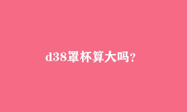 d38罩杯算大吗？